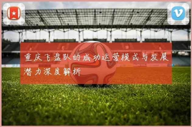 重庆飞盘队的成功运营模式与发展潜力深度解析