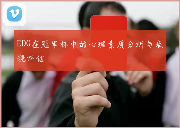 EDG在冠军杯中的心理素质分析与表现评估