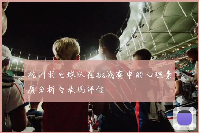 杭州羽毛球队在挑战赛中的心理素质分析与表现评估