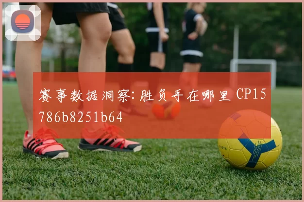 赛事数据洞察:胜负手在哪里 CP15786b8251b64