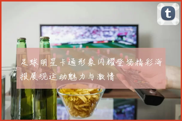 足球明星卡通形象闪耀登场精彩海报展现运动魅力与激情