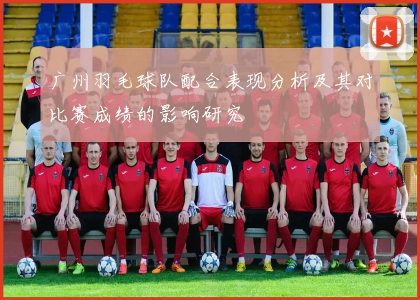 广州羽毛球队配合表现分析及其对比赛成绩的影响研究