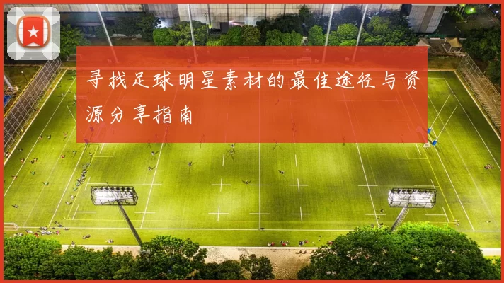 寻找足球明星素材的最佳途径与资源分享指南