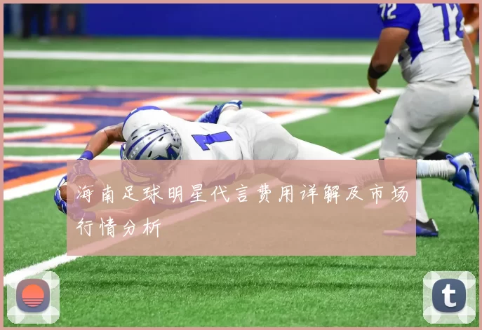 海南足球明星代言费用详解及市场行情分析