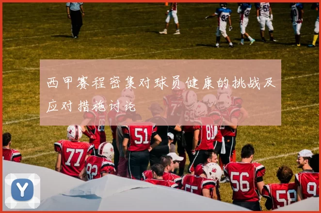 西甲赛程密集对球员健康的挑战及应对措施讨论
