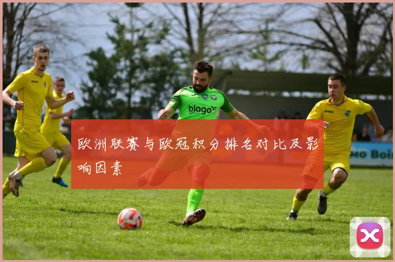 欧洲联赛与欧冠积分排名对比及影响因素