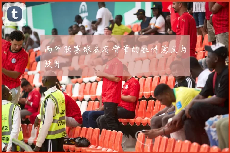 西甲联赛球衣有臂章的独特意义与设计