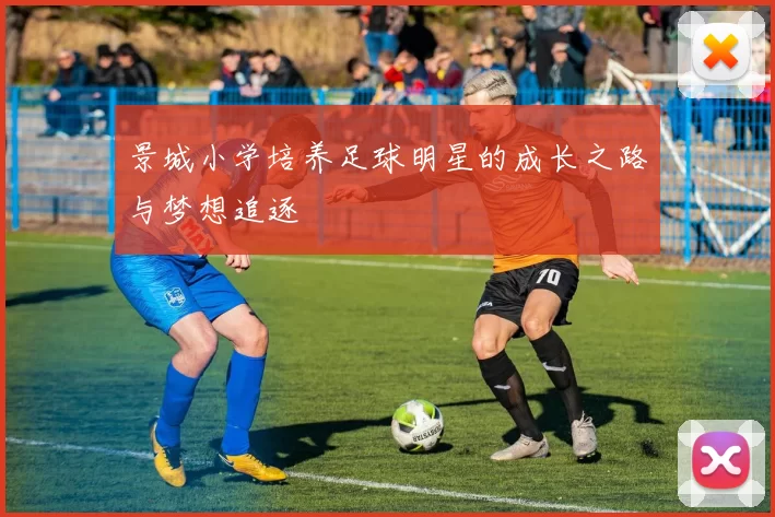 景城小学培养足球明星的成长之路与梦想追逐
