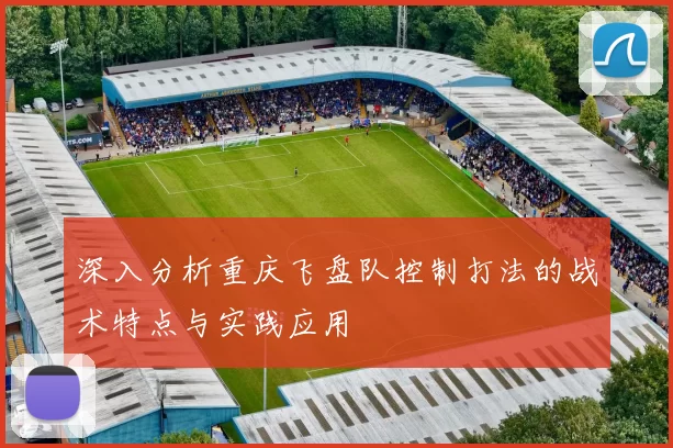 深入分析重庆飞盘队控制打法的战术特点与实践应用