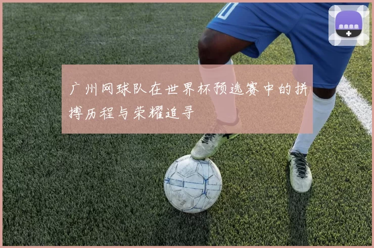 广州网球队在世界杯预选赛中的拼搏历程与荣耀追寻