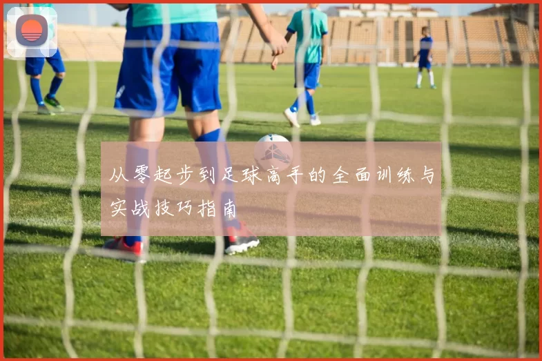 从零起步到足球高手的全面训练与实战技巧指南