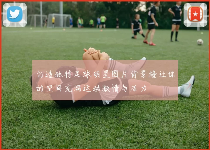 打造独特足球明星图片背景墙让你的空间充满运动激情与活力