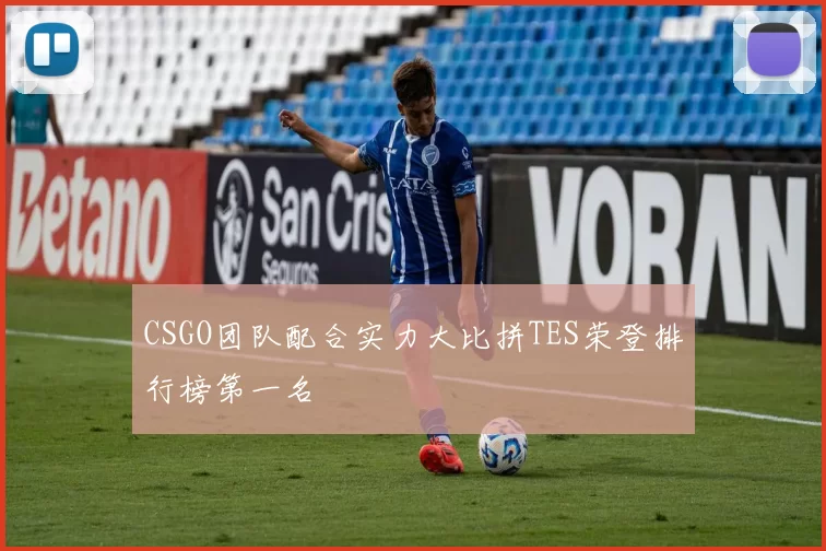 CSGO团队配合实力大比拼TES荣登排行榜第一名