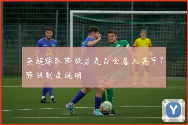 英超球队降级后是否会落入英甲？降级制度说明