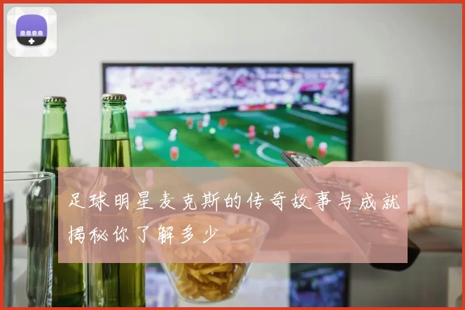 足球明星麦克斯的传奇故事与成就揭秘你了解多少