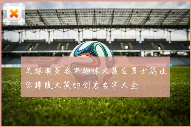 足球明星名字趣味大集合男士篇让你捧腹大笑的创意名字大全