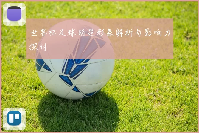 世界杯足球明星形象解析与影响力探讨
