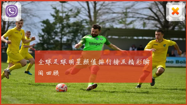 全球足球明星颜值排行榜及精彩瞬间回顾