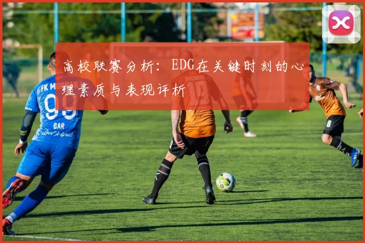 高校联赛分析：EDG在关键时刻的心理素质与表现评析