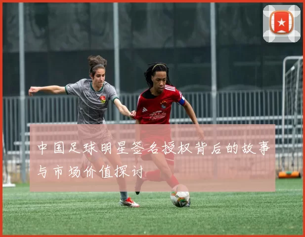 中国足球明星签名授权背后的故事与市场价值探讨
