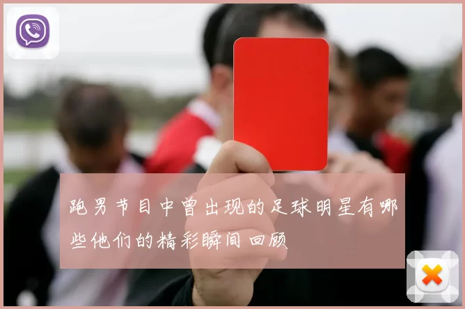 跑男节目中曾出现的足球明星有哪些他们的精彩瞬间回顾