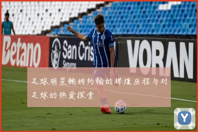 足球明星鲍姆约翰的辉煌历程与对足球的热爱探索