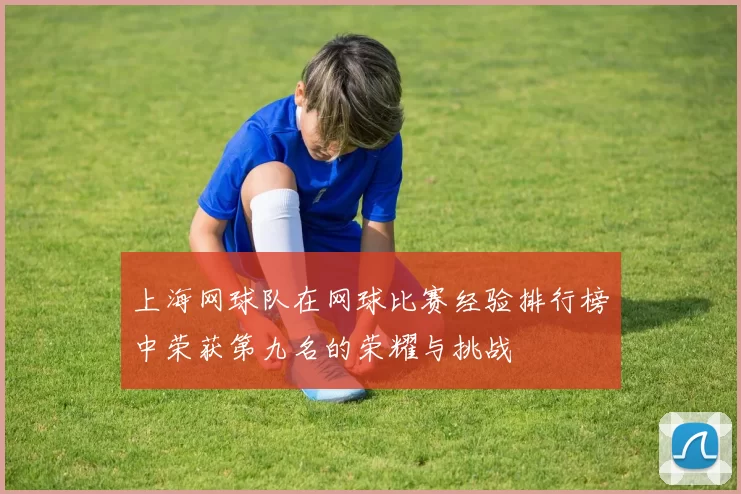 上海网球队在网球比赛经验排行榜中荣获第九名的荣耀与挑战