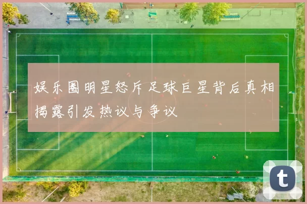 娱乐圈明星怒斥足球巨星背后真相揭露引发热议与争议