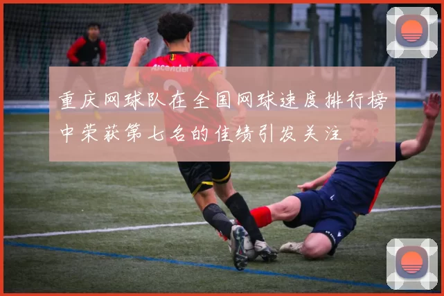 重庆网球队在全国网球速度排行榜中荣获第七名的佳绩引发关注