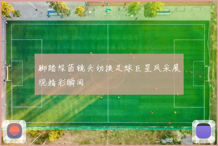 脚踏绿茵镜头切换足球巨星风采展现精彩瞬间