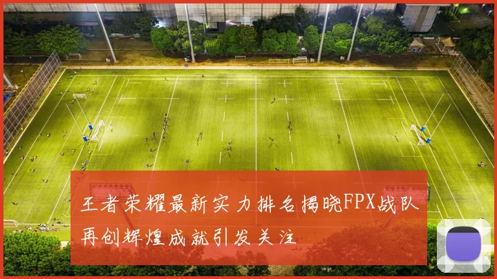 王者荣耀最新实力排名揭晓FPX战队再创辉煌成就引发关注