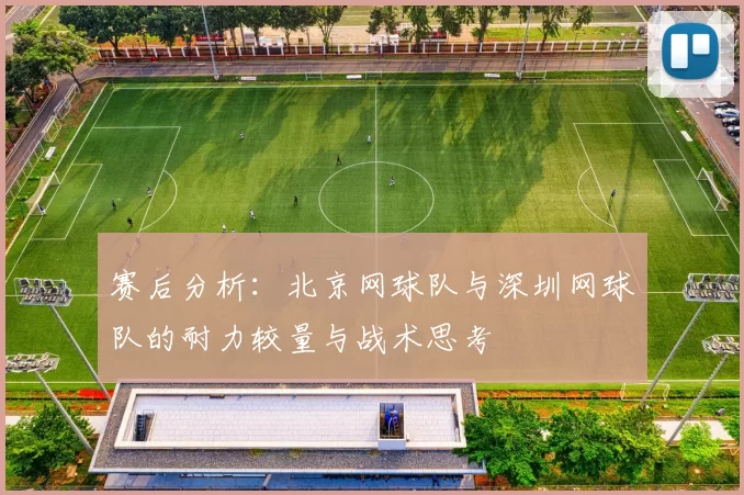 赛后分析：北京网球队与深圳网球队的耐力较量与战术思考