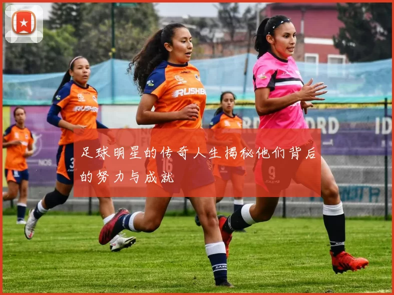 足球明星的传奇人生揭秘他们背后的努力与成就