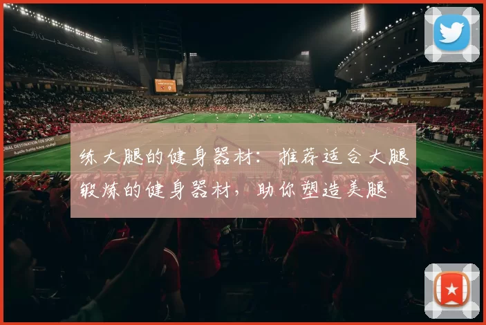练大腿的健身器材：推荐适合大腿锻炼的健身器材，助你塑造美腿