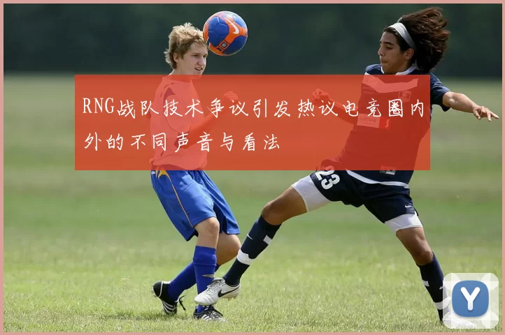 RNG战队技术争议引发热议电竞圈内外的不同声音与看法