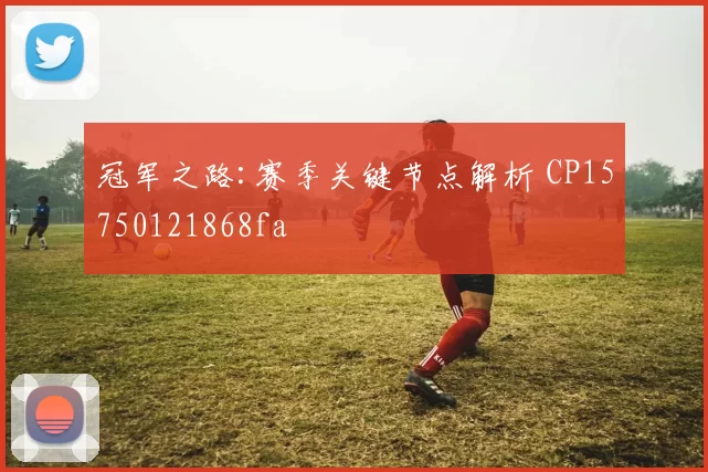 冠军之路:赛季关键节点解析 CP15750121868fa