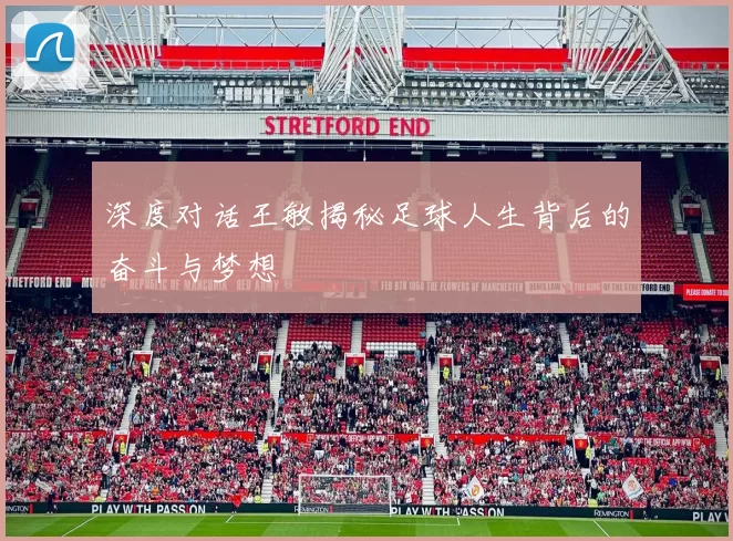 深度对话王敏揭秘足球人生背后的奋斗与梦想