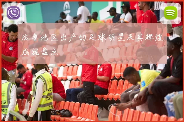 法鲁地区出产的足球明星及其辉煌成就盘点