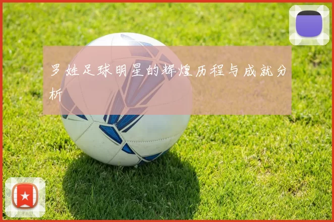 罗姓足球明星的辉煌历程与成就分析