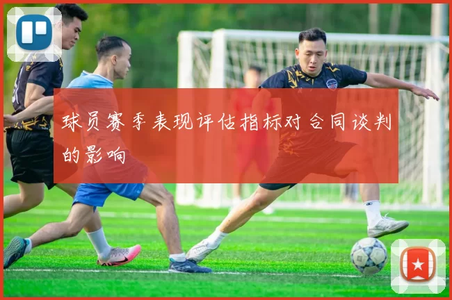 球员赛季表现评估指标对合同谈判的影响