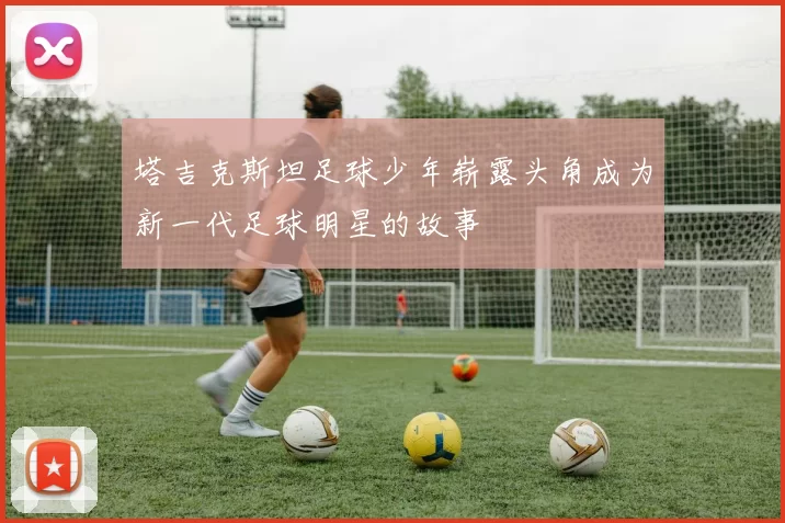 塔吉克斯坦足球少年崭露头角成为新一代足球明星的故事