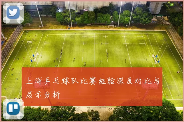 上海乒乓球队比赛经验深度对比与启示分析