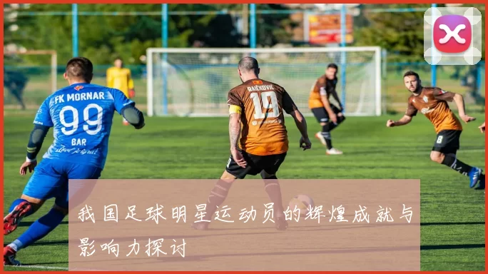我国足球明星运动员的辉煌成就与影响力探讨