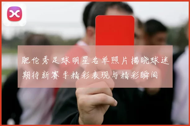 肥伦秀足球明星名单照片揭晓球迷期待新赛季精彩表现与精彩瞬间