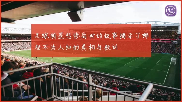 足球明星悲惨离世的故事揭示了哪些不为人知的真相与教训