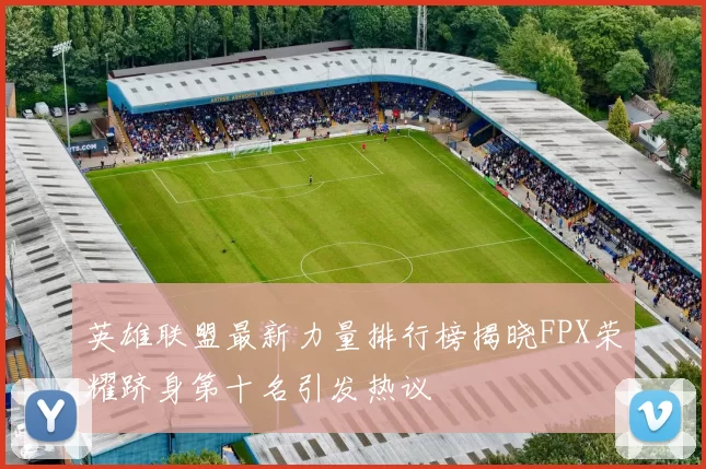 英雄联盟最新力量排行榜揭晓FPX荣耀跻身第十名引发热议