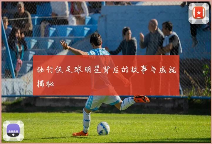 独行侠足球明星背后的故事与成就揭秘