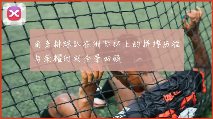 南京排球队在洲际杯上的拼搏历程与荣耀时刻全景回顾