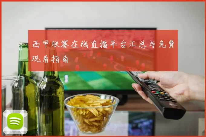 西甲联赛在线直播平台汇总与免费观看指南