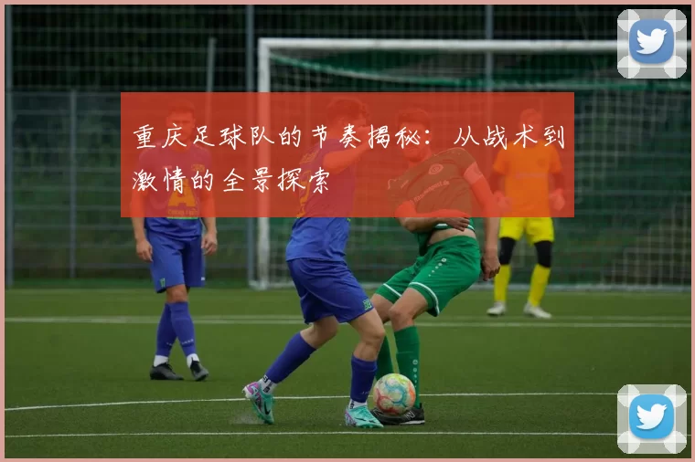 重庆足球队的节奏揭秘：从战术到激情的全景探索